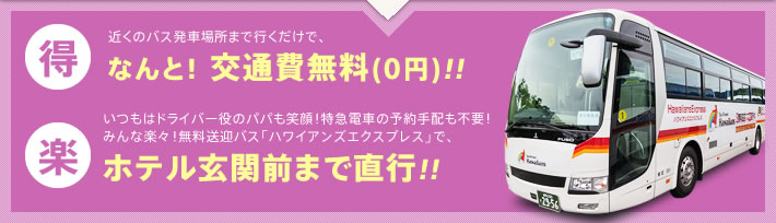 近くのバス発車場所まで行くだけでなんと！交通費無料(0円)!!　いつもはドライバー役のパパも笑顔！特急電車の予約手配も不要！みんな楽々！無料送迎バス「ハワイアンズエクスプレス」でホテル玄関前まで直行！！