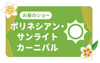 お昼のショー ポリネシアン・サンライトカーニバル