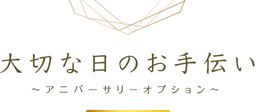 大切な日のお手伝い ～アニバーサリーオプション～