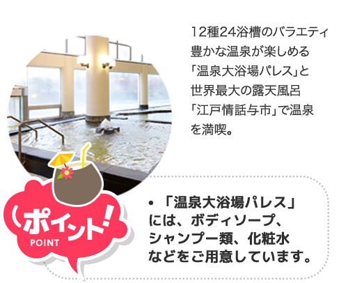 ポイント！｢江戸情話余市｣は温泉をゆっくりご堪能いただくため洗い場がございませんので、入浴は｢パレス｣→｢余市｣の順で！