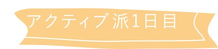 アクティブ派1日目